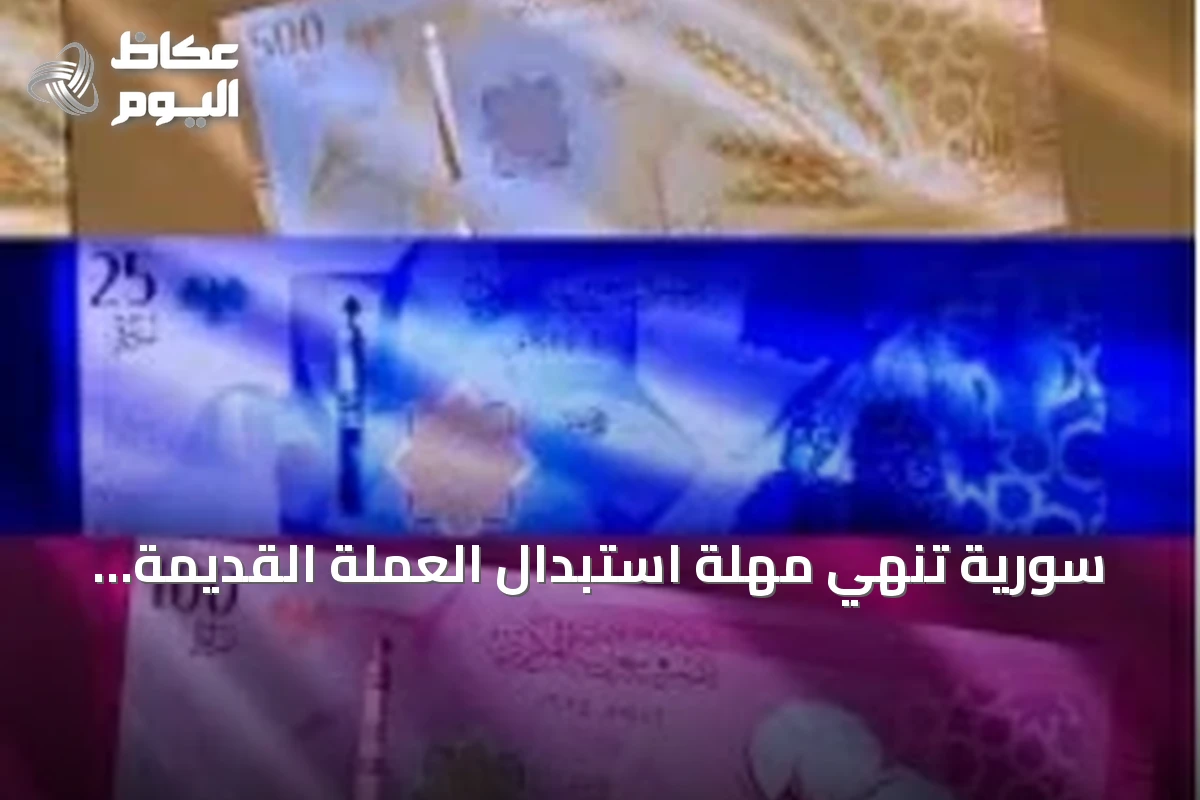 سورية تنهي مهلة استبدال العملة القديمة وتبدأ سحبها بدءاً من 31 يوليو 2026