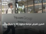 الصين تفرض غرامة تجاوزت 5.18 مليار يوان على تريب دوت كوم بسبب ممارسات احتكار