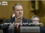 مسؤول تجاري أمريكي يوضح أن الرسوم الجمركية الجديدة لترمب لن يكون لها تأثير اقتصادي ملحوظ