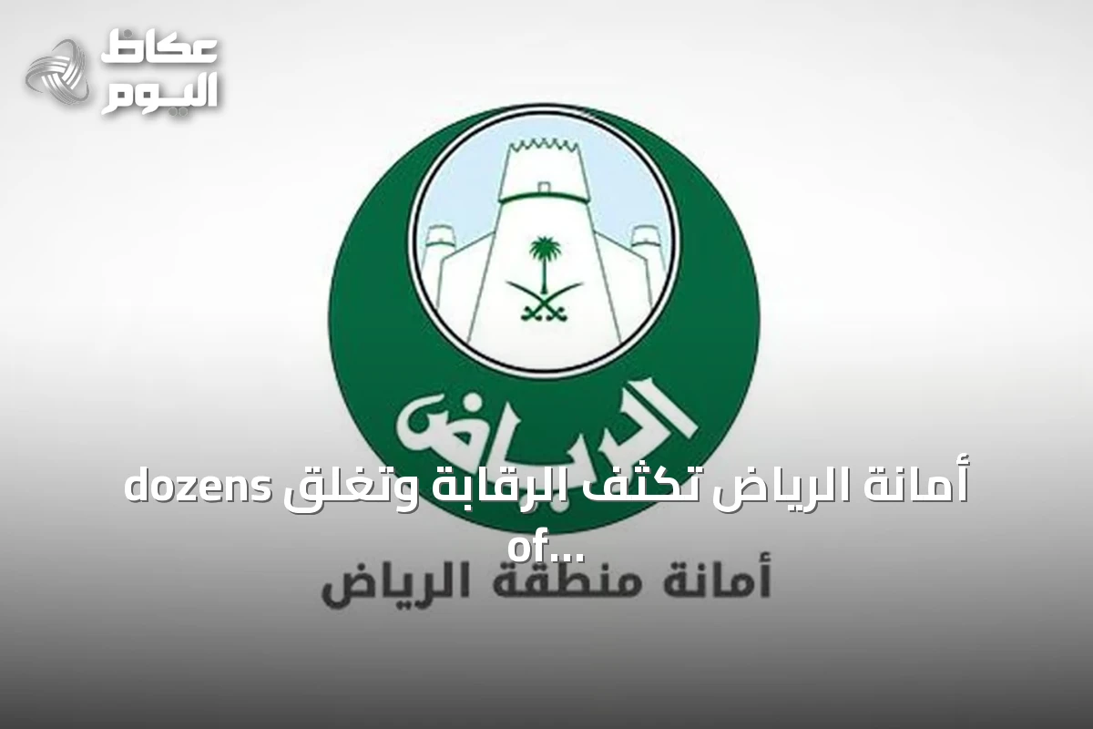 أمانة الرياض تكثف الرقابة وتغلق dozens of sites المخالفة