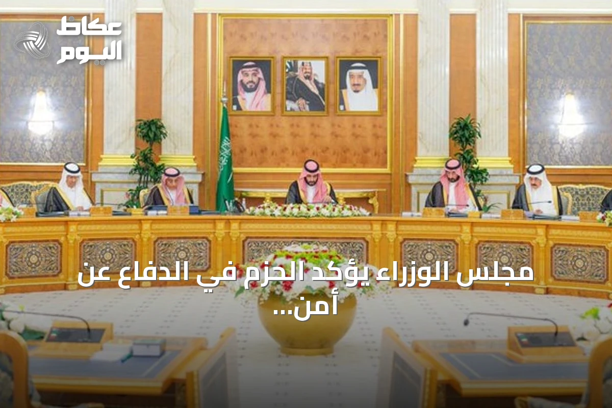 مجلس الوزراء يؤكد الحزم في الدفاع عن أمن المملكة والرد على الاعتداءات