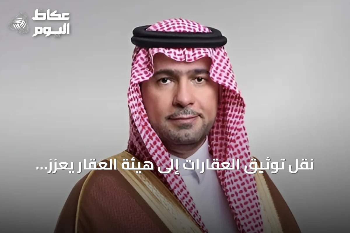نقل توثيق العقارات إلى هيئة العقار يعزز الشفافية ويحافظ على الحقوق