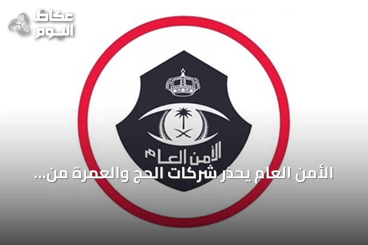 الأمن العام يحذر شركات الحج والعمرة من غرامات تصل إلى 100 ألف ريال لتأخير الإبلاغ عن المخالفين