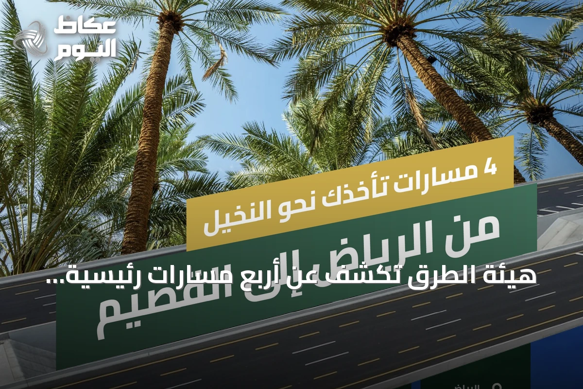 هيئة الطرق تكشف عن أربع مسارات رئيسية تربط الرياض بالقصيم وتعزز السياحة والزراعة