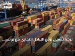 تركيا تسعى لرفع التبادل التجاري مع تونس إلى مستويات قياسية