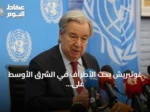 غوتيريش يحث الأطراف في الشرق الأوسط على العودة إلى المفاوضات الدبلوماسية