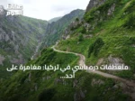 منعطفات دره باشي في تركيا: مغامرة على أحد أخطر طرق العالم