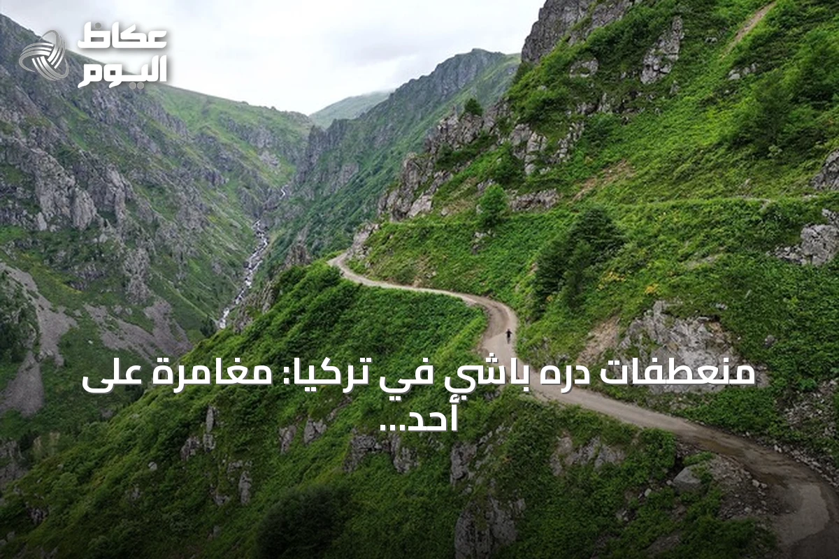 منعطفات دره باشي في تركيا: مغامرة على أحد أخطر طرق العالم