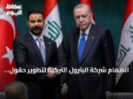 انضمام شركة البترول التركية لتطوير حقول كركوك ينقل التعاون بين أنقرة وبغداد إلى مرحلة الإنتاج المشترك