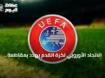 الاتحاد الأوروبي لكرة القدم يهدد بمقاطعة المونديال حال استمرار الفيفا في خطط البيع للمستثمرين