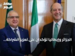 الجزائر وإيطاليا تؤكدان على تعزيز الشراكة الاستراتيجية وتسرعان تنفيذ المشاريع المشتركة