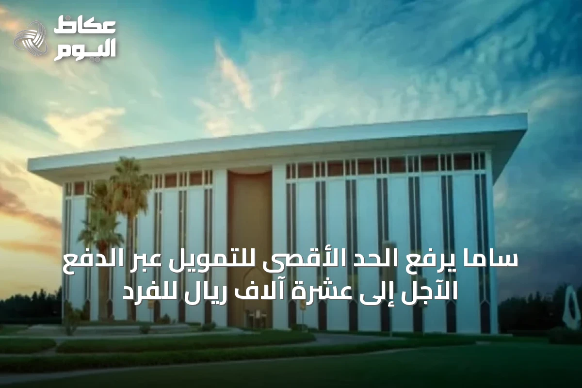 ساما يرفع الحد الأقصى للتمويل عبر الدفع الآجل إلى عشرة آلاف ريال للفرد