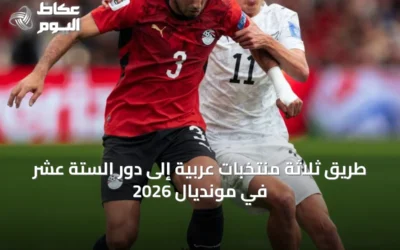 طريق ثلاثة منتخبات عربية إلى دور الستة عشر في مونديال 2026