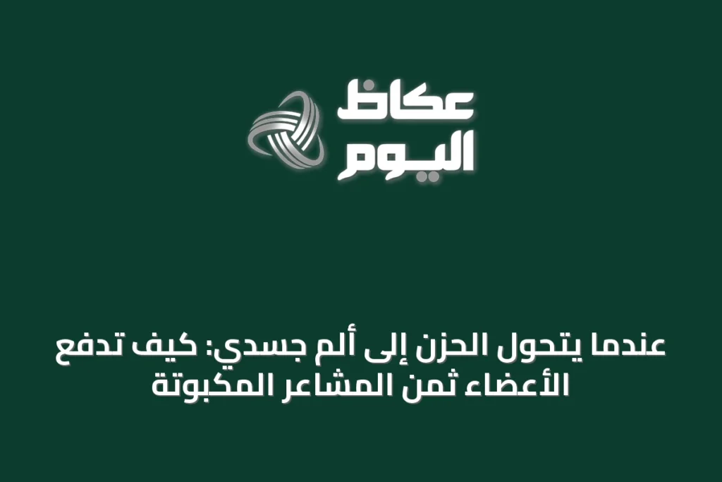 عندما يتحول الحزن إلى ألم جسدي: كيف تدفع الأعضاء ثمن المشاعر المكبوتة