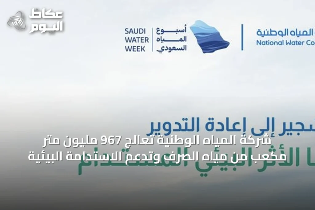 شركة المياه الوطنية تعالج 967 مليون متر مكعب من مياه الصرف وتدعم الاستدامة البيئية