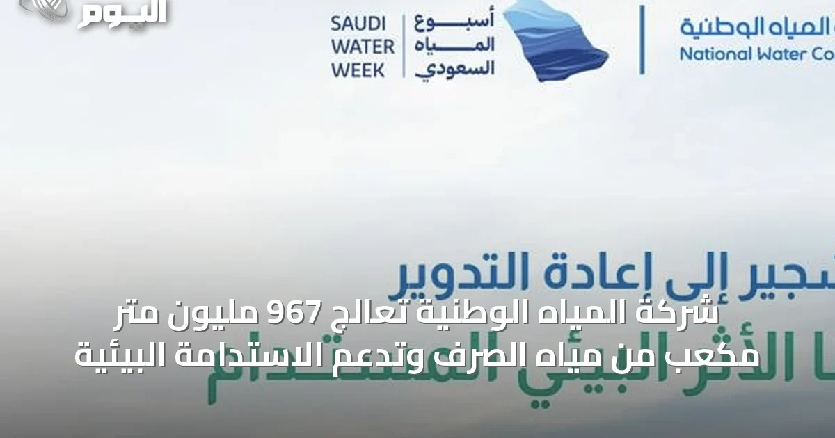 شركة المياه الوطنية تعالج 967 مليون متر مكعب من مياه الصرف وتدعم الاستدامة البيئية