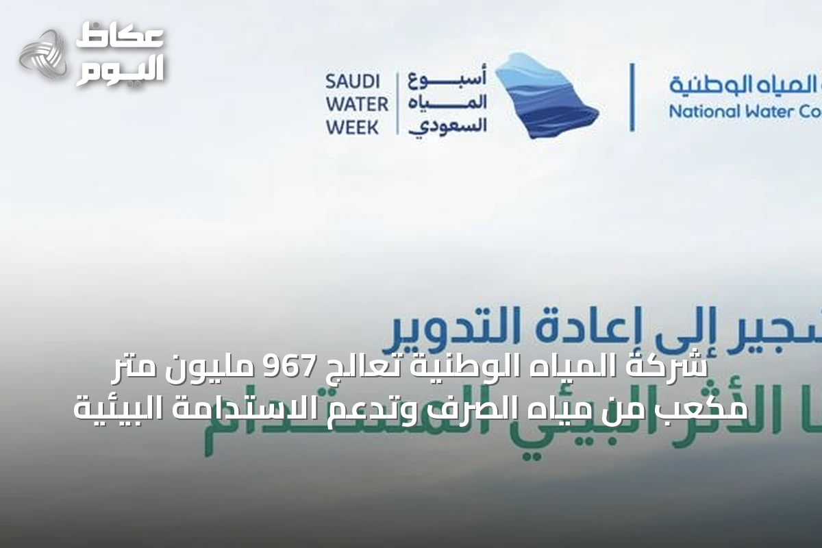 شركة المياه الوطنية تعالج 967 مليون متر مكعب من مياه الصرف وتدعم الاستدامة البيئية