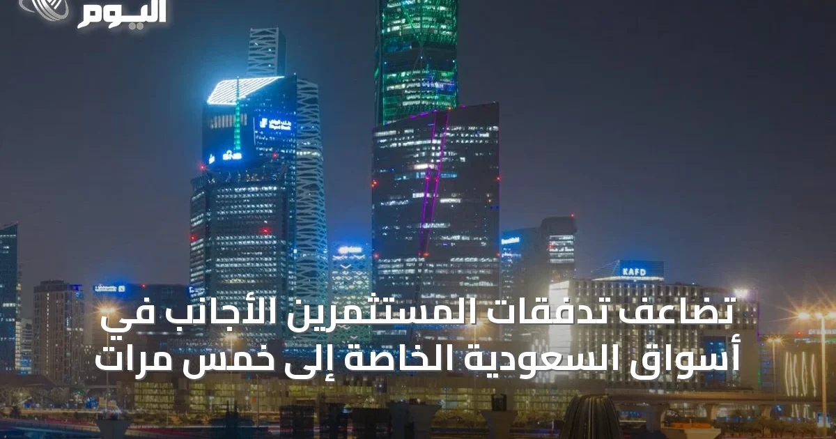 تضاعف تدفقات المستثمرين الأجانب في أسواق السعودية الخاصة إلى خمس مرات