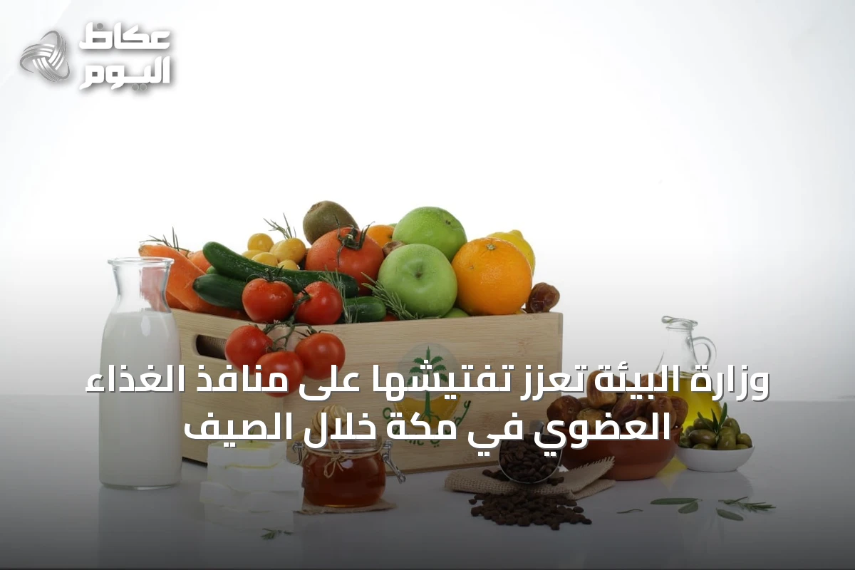 وزارة البيئة تعزّز تفتيشها على منافذ الغذاء العضوي في مكة خلال الصيف