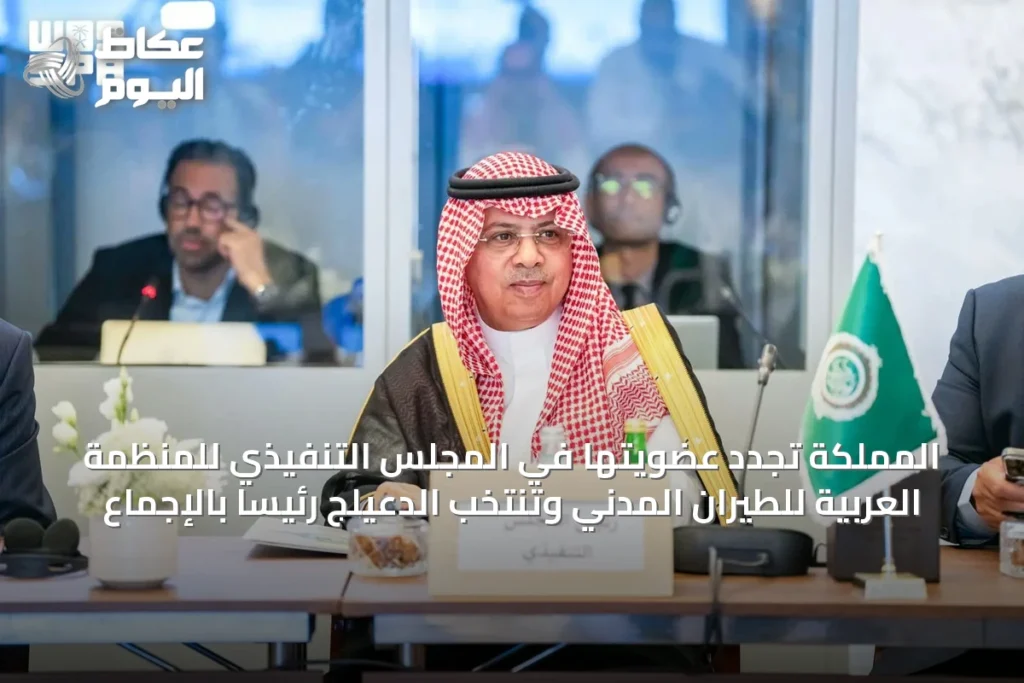 المملكة تجدد عضويتها في المجلس التنفيذي للمنظمة العربية للطيران المدني وتنتخب الدعيلج رئيساً بالإجماع