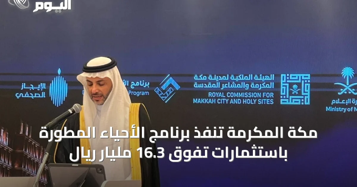 مكة المكرمة تنفّذ برنامج الأحياء المطورة باستثمارات تفوق 16.3 مليار ريال