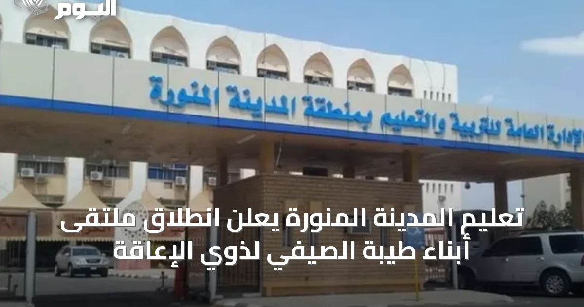 تعليم المدينة المنورة يعلن انطلاق ملتقى أبناء طيبة الصيفي لذوي الإعاقة