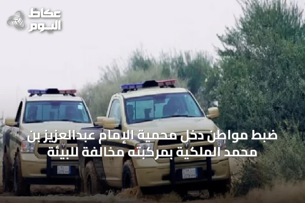 ضبط مواطن دخل محمية الإمام عبدالعزيز بن محمد الملكية بمركبته مخالفة للبيئة