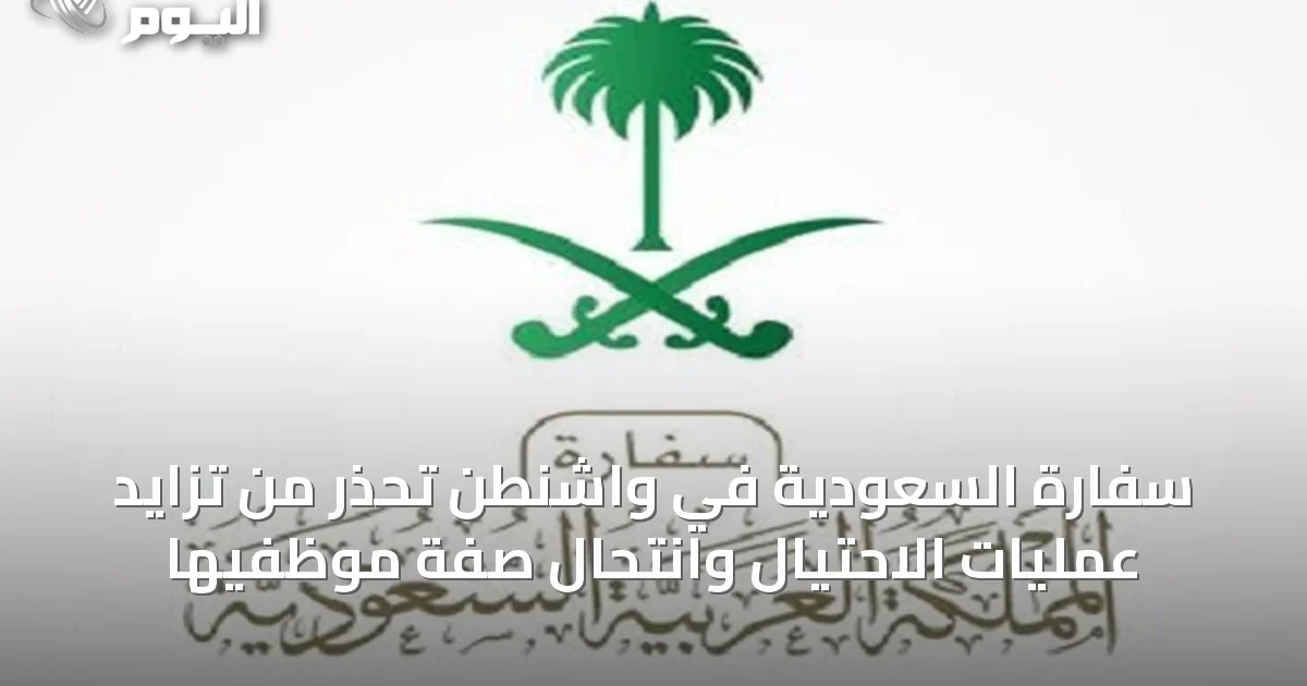 سفارة السعودية في واشنطن تحذر من تزايد عمليات الاحتيال وانتحال صفة موظفيها