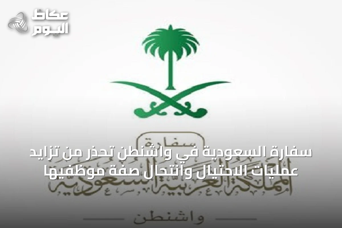 سفارة السعودية في واشنطن تحذر من تزايد عمليات الاحتيال وانتحال صفة موظفيها