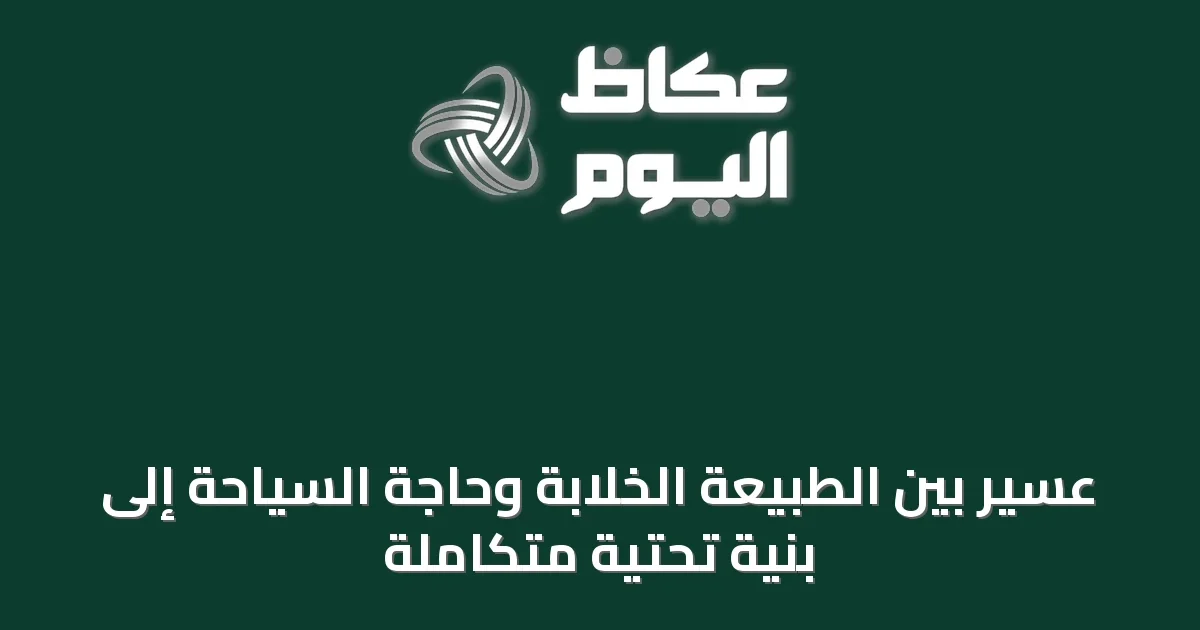 عسير بين الطبيعة الخلابة وحاجة السياحة إلى بنية تحتية متكاملة