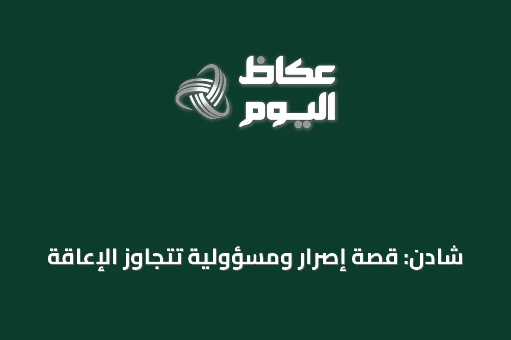شادن: قصة إصرار ومسؤولية تتجاوز الإعاقة