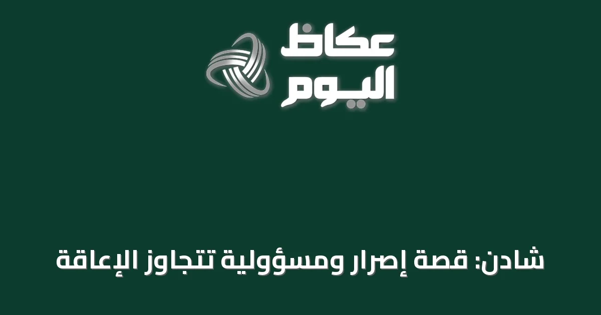 شادن: قصة إصرار ومسؤولية تتجاوز الإعاقة