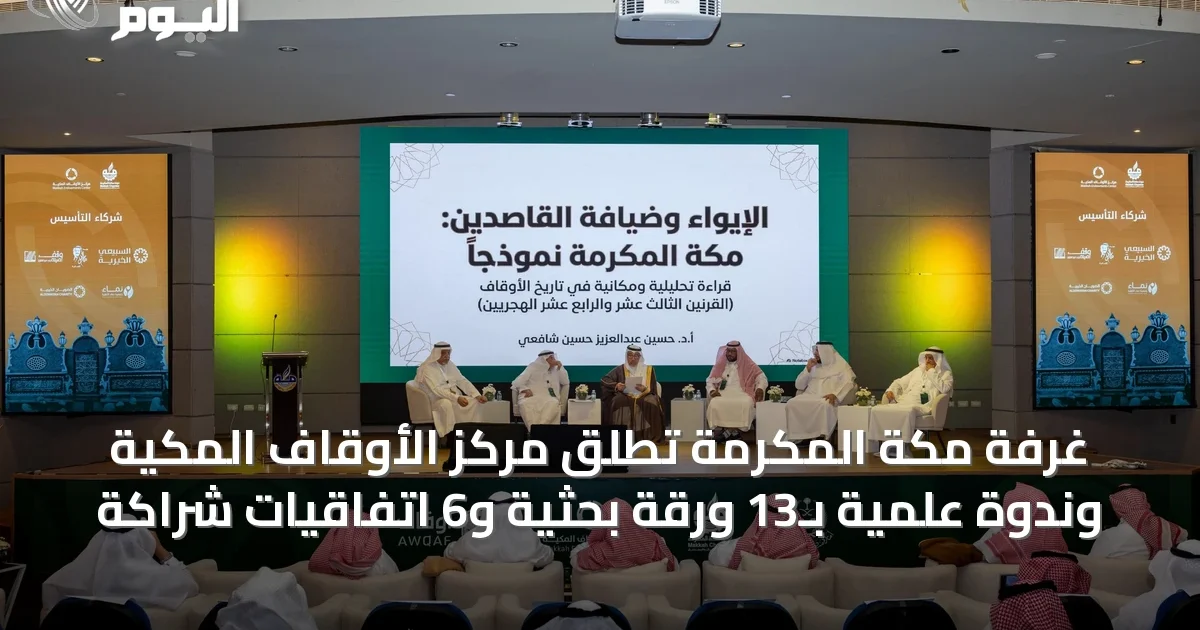 غرفة مكة المكرمة تطلق مركز الأوقاف المكية وندوة علمية بـ13 ورقة بحثية و6 اتفاقيات شراكة