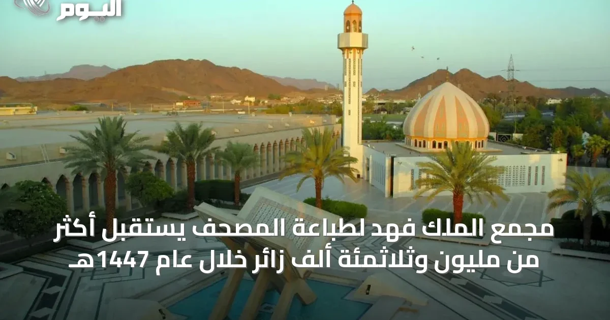 مجمع الملك فهد لطباعة المصحف يستقبل أكثر من مليون وثلاثمئة ألف زائر خلال عام 1447هـ