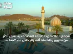 مجمع الملك فهد لطباعة المصحف يستقبل أكثر من مليون وثلاثمئة ألف زائر خلال عام 1447هـ