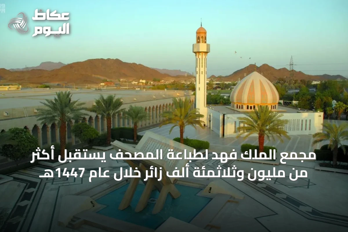 مجمع الملك فهد لطباعة المصحف يستقبل أكثر من مليون وثلاثمئة ألف زائر خلال عام 1447هـ