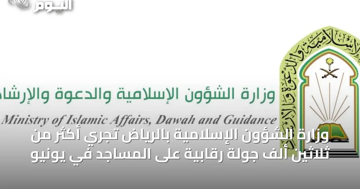 وزارة الشؤون الإسلامية بالرياض تُجري أكثر من ثلاثين ألف جولة رقابية على المساجد في يونيو