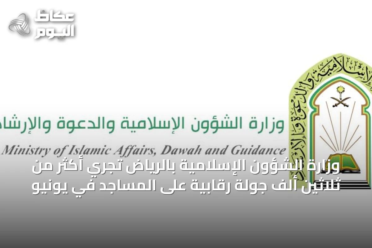 وزارة الشؤون الإسلامية بالرياض تُجري أكثر من ثلاثين ألف جولة رقابية على المساجد في يونيو