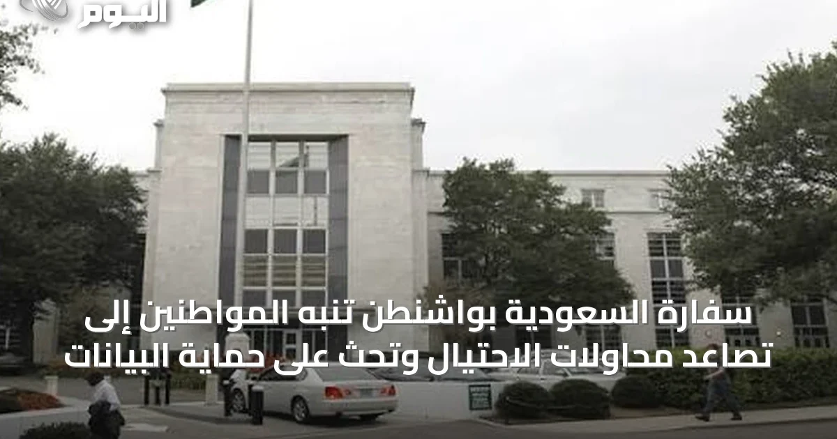 سفارة السعودية بواشنطن تنبه المواطنين إلى تصاعد محاولات الاحتيال وتحث على حماية البيانات