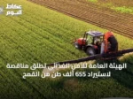الهيئة العامة للأمن الغذائي تطلق مناقصة لاستيراد 655 ألف طن من القمح