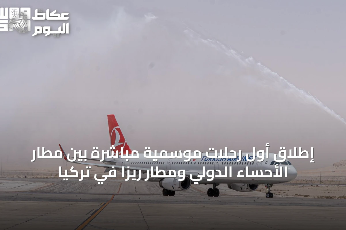 إطلاق أول رحلات موسمية مباشرة بين مطار الأحساء الدولي ومطار ريزا في تركيا