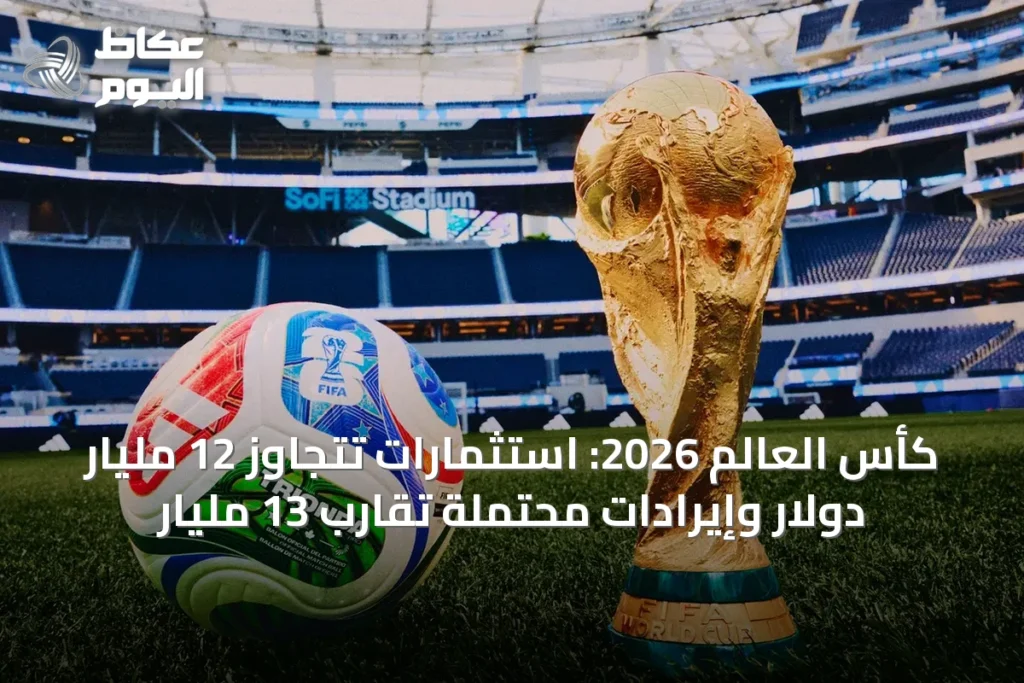 كأس العالم 2026: استثمارات تتجاوز 12 مليار دولار وإيرادات محتملة تقارب 13 مليار