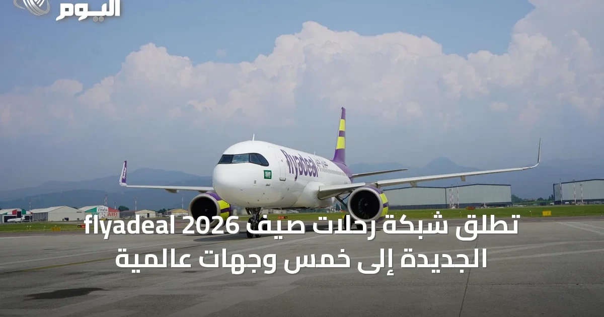 flyadeal تُطلق شبكة رحلات صيف 2026 الجديدة إلى خمس وجهات عالمية
