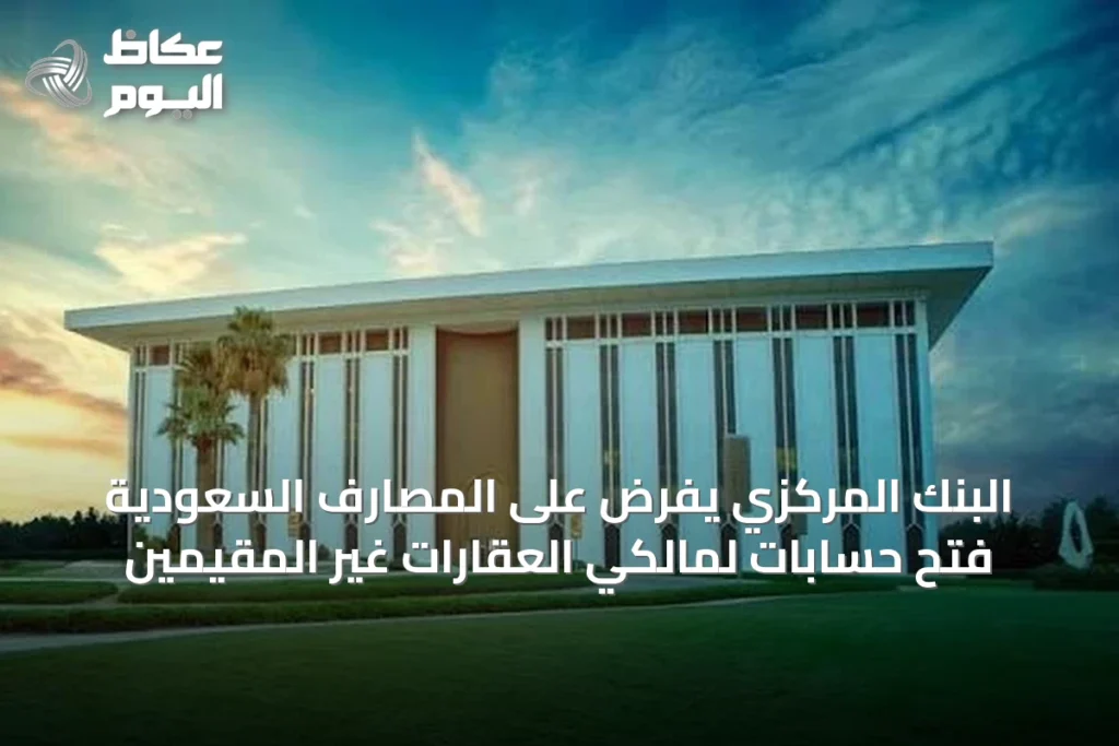 البنك المركزي يفرض على المصارف السعودية فتح حسابات لمالكي العقارات غير المقيمين