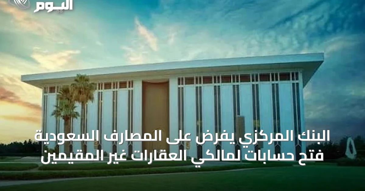 البنك المركزي يفرض على المصارف السعودية فتح حسابات لمالكي العقارات غير المقيمين