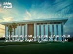 البنك المركزي يفرض على المصارف السعودية فتح حسابات لمالكي العقارات غير المقيمين