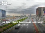 الأرصاد تحذر من رياح قوية وأمطار رعدية في عدة مناطق