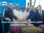 الطيران العماني يضيف مسارات دولية جديدة ويقوي شبكته الإقليمية