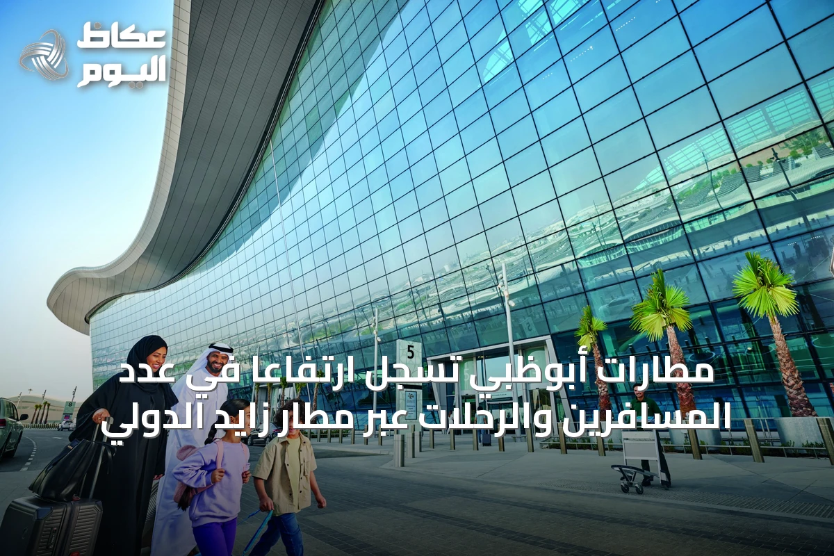 مطارات أبوظبي تسجل ارتفاعاً في عدد المسافرين والرحلات عبر مطار زايد الدولي