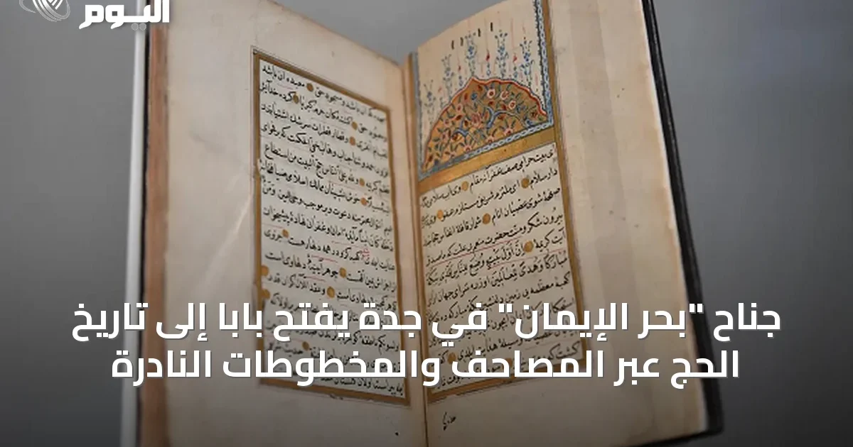 جناح “بحر الإيمان” في جدة يفتح باباً إلى تاريخ الحج عبر المصاحف والمخطوطات النادرة